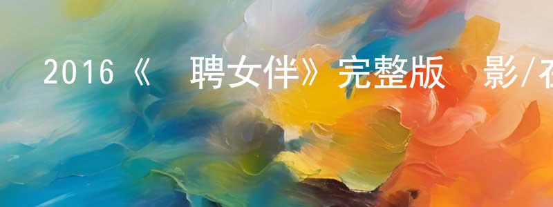 安永濤的動漫綜藝大全,2016《網聘女伴》完整版電影/在線觀看/百度云-美劇天堂